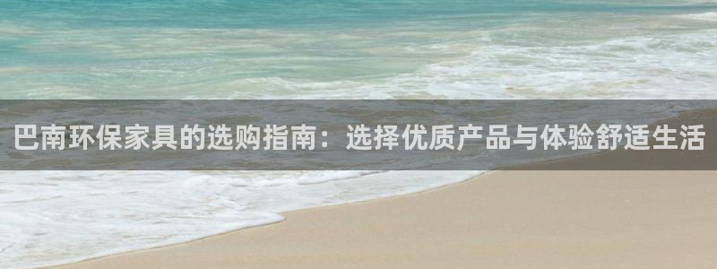沐鸣2平台娱乐登陆：巴南环保家具的选购指南：选择优质产品与体