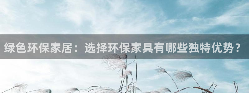 沐鸣2客户端登陆：绿色环保家居：选择环保家具有哪些独特优势？