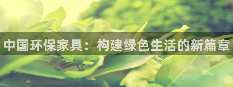 沐鸣2官网游戏：中国环保家具：构建绿色生活的新篇章