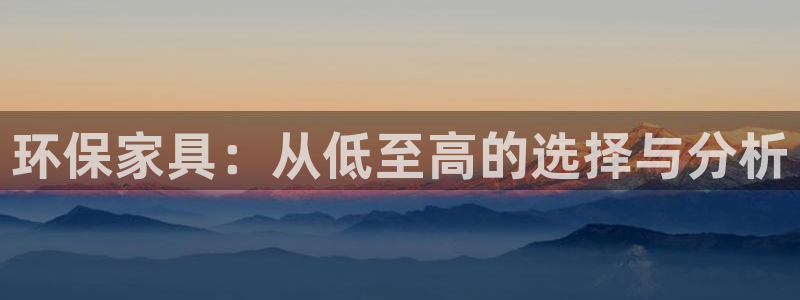 沐鸣2官方测速：环保家具：从低至高的选择与分析