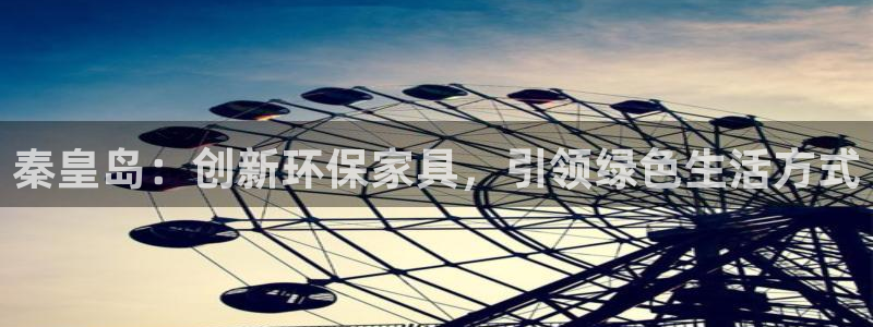 沐鸣2平台注册：秦皇岛：创新环保家具，引领绿色生活方式