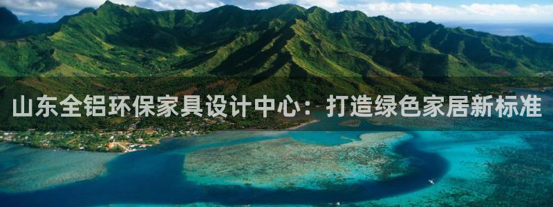 沐鸣2平台手机app：山东全铝环保家具设计中心：打造绿色家居
