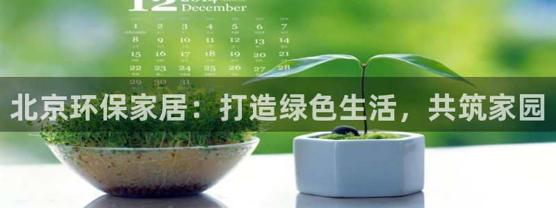 沐鸣2注册app：北京环保家居：打造绿色生活，共筑家园