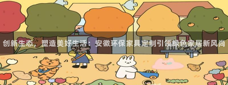沐鸣2代理登录中心：创新生态，塑造美好生活：安徽环保家具定制