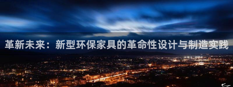 沐鸣23代理：革新未来：新型环保家具的革命性设计与制造实践