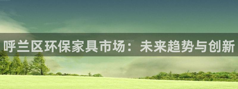 沐鸣2平台登录首页：呼兰区环保家具市场：未来趋势与创新
