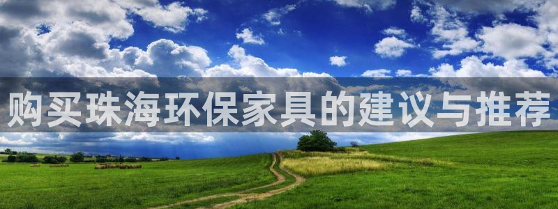 沐鸣2平台还在吗：购买珠海环保家具的建议与推荐