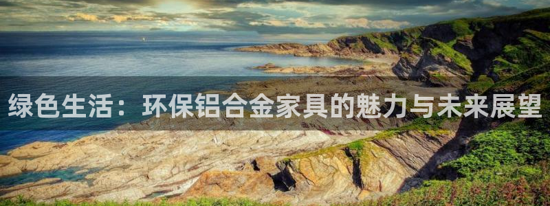 沐鸣2注册app：绿色生活：环保铝合金家具的魅力与未来展望