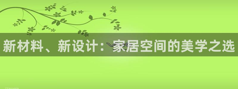 沐鸣2主管qq：新材料、新设计：家居空间的美学之选