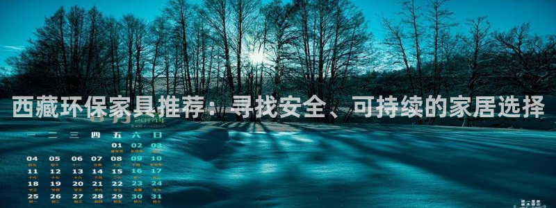 沐鸣2平台招商的流程：西藏环保家具推荐：寻找安全、可持续的家