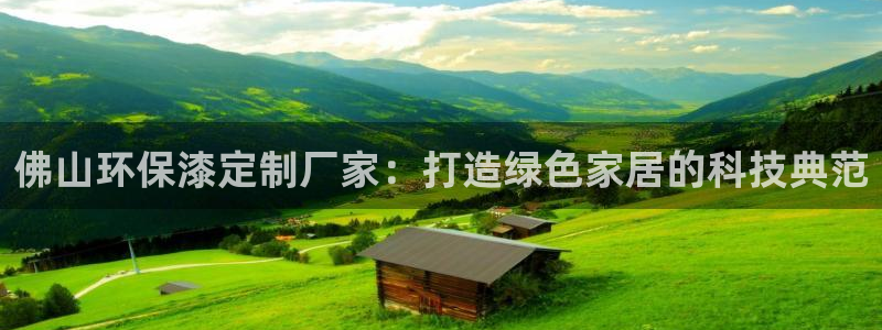 沐鸣2注册中心：佛山环保漆定制厂家：打造绿色家居的科技典范